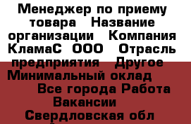 Менеджер по приему товара › Название организации ­ Компания КламаС, ООО › Отрасль предприятия ­ Другое › Минимальный оклад ­ 25 000 - Все города Работа » Вакансии   . Свердловская обл.,Алапаевск г.